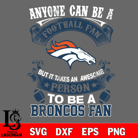 Anyone Can Be A Football Fan, But it Takes an awesome person to be a Denver Broncos fan Svg Dxf Eps Png file