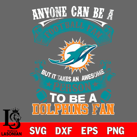 Anyone Can Be A Football Fan, But it Takes an awesome person to be a Miami Dolphins fan Svg Dxf Eps Png file