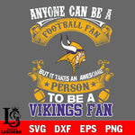 Anyone Can Be A Football Fan, But it Takes an awesome person to be a Minnesota Vikings fan Svg Dxf Eps Png file