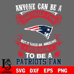 Anyone Can Be A Football Fan, But it Takes an awesome person to be a New England Patriots fan Svg Dxf Eps Png file