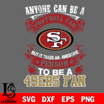 Anyone Can Be A Football Fan, But it Takes an awesome person to be a San Francisco 49ers fan Svg Dxf Eps Png file