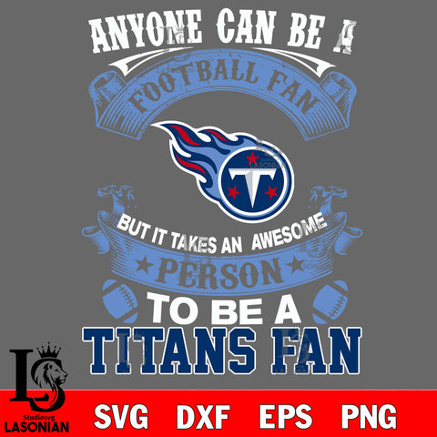 Anyone Can Be A Football Fan, But it Takes an awesome person to be a Tennessee Titanss fan Svg Dxf Eps Png file