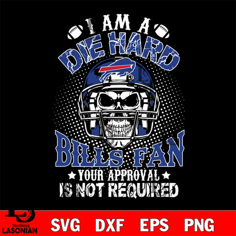 I am a die hard Buffalo Bills your approval is not required svg eps dxf png file ,di ,eps,dxf,png file , digital download