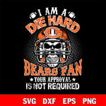 I am a die hard Chicago Bears your approval is not required svg eps dxf png file ,di ,eps,dxf,png file , digital download