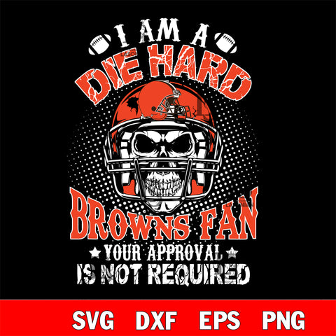 I am a die hard Cleveland Browns your approval is not required svg eps dxf png file ,di ,eps,dxf,png file , digital download