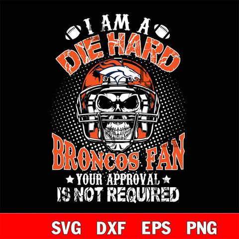 I am a die hard Denver Broncos your approval is not required svg eps dxf png file ,di ,eps,dxf,png file , digital download