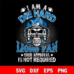 I am a die hard Detroit Lions your approval is not required svg eps dxf png file ,di ,eps,dxf,png file , digital download