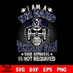 I am a die hard Houston Texans your approval is not required svg eps dxf png file ,di ,eps,dxf,png file , digital download