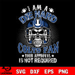 I am a die hard Indianapolis Colts your approval is not required svg eps dxf png file ,di ,eps,dxf,png file , digital download