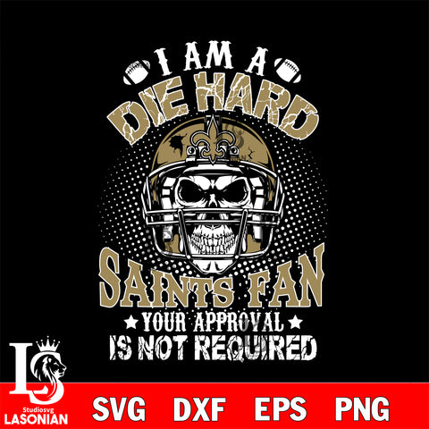 I am a die hard New Orleans Saints your approval is not required svg eps dxf png file ,di ,eps,dxf,png file , digital download