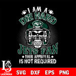 I am a die hard New York Jets your approval is not required svg eps dxf png file ,di ,eps,dxf,png file , digital download