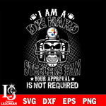 I am a die hard Pittsburgh Steelers your approval is not required svg eps dxf png file ,di ,eps,dxf,png file , digital download