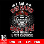 I am a die hard San Francisco 49ers your approval is not required svg eps dxf png file ,di ,eps,dxf,png file , digital download