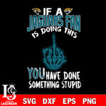 if a Cincinnati fan is doing this you have done something stupid Jacksonville Jaguars svg,di ,eps,dxf,png file , digital download