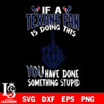 if a Cincinnati fan is doing this you have done something stupid Houston Texans svg,di ,eps,dxf,png file , digital download