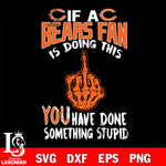 if a Cincinnati fan is doing this you have done something stupid Chicago Bears svg,di ,eps,dxf,png file , digital download