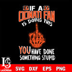 if a Cincinnati fan is doing this you have done something stupid Cincinnati Bengals  svg,di ,eps,dxf,png file , digital download