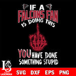 if a Cincinnati fan is doing this you have done something stupid Atlanta Falcons  svg,di ,eps,dxf,png file , digital download