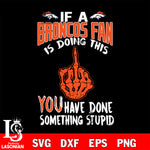 if a Giants fan is doing this you have done something stupid Denver Broncos svg,di ,eps,dxf,png file , digital download