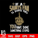 if a Giants fan is doing this you have done something stupid New Orleans Saints svg,di ,eps,dxf,png file , digital download