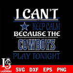 i can't keep calm because the Dallas Cowboys play tonight svg ,eps,dxf,png file , digital download