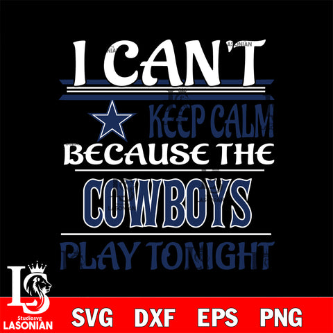 i can't keep calm because the Dallas Cowboys play tonight svg ,eps,dxf,png file , digital download