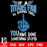 if a Giants fan is doing this you have done something stupid Tennessee Titans svg ,eps,dxf,png file , digital download