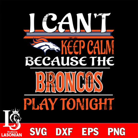 i can't keep calm because the Denver Broncos play tonight svg ,eps,dxf,png file , digital download