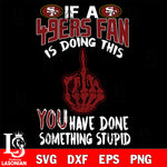 if a 49ers fan is doing this you have done something stupid San Francisco 49ers svg ,eps,dxf,png file , digital download