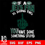 if a Jets fan is doing this you have done something stupid New York Jets svg ,eps,dxf,png file , digital download