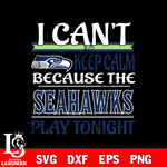 i can't keep calm because the Seattle Seahawks play tonight svg ,eps,dxf,png file , digital download