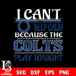 i can't keep calm because the Indianapolis Colts play tonight svg ,eps,dxf,png file , digital download