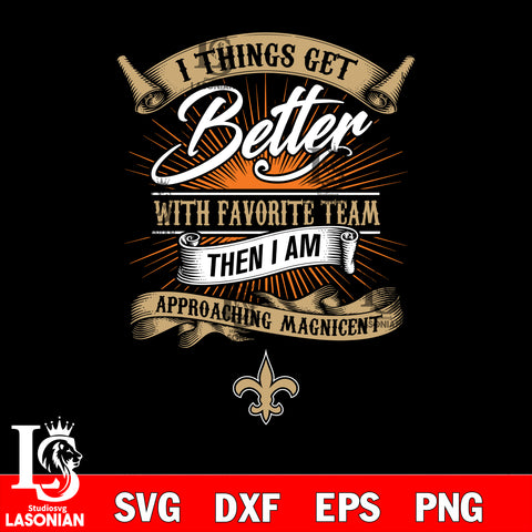 i things get better with favorite team then i am approaching magicent New Orleans Saints svg,eps,dxf,png file , digital download