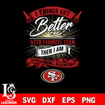 i things get better with favorite team then i am approaching magicent San Francisco 49ers svg,eps,dxf,png file , digital download