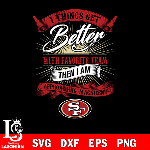 i things get better with favorite team then i am approaching magicent San Francisco 49ers svg,eps,dxf,png file , digital download