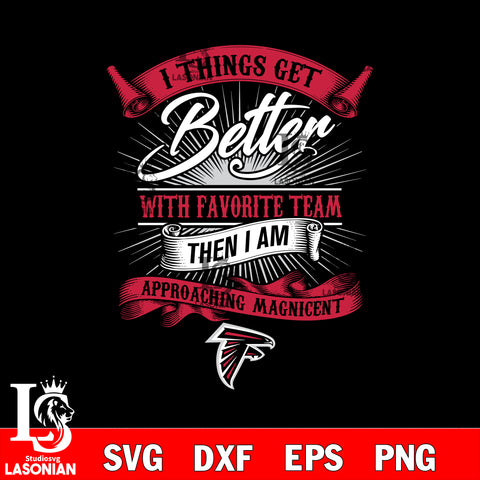 i things get better with favorite team then i am approaching magicent Atlanta Falcons svg,eps,dxf,png file , digital download