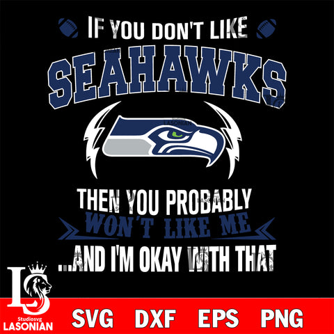 If you don't like Seattle Seahawks then you probably won't like me...and am okay with that svg,eps,dxf,png file , digital download