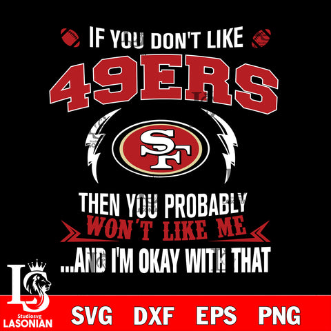 If you don't like San Francisco 49ers then you probably won't like me...and am okay with that svg,eps,dxf,png file , digital download