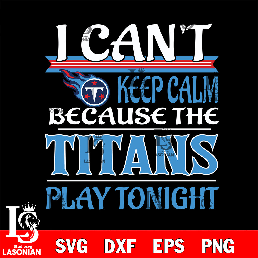 i can't keep calm because the Tennessee Titans play tonight svg ,eps,d –  lasoniansvg