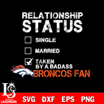 Relationship Status Taken by A Badass Denver Broncos svg,eps,dxf,png file , digital download