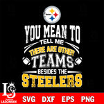 You mean to tell me there are other teams besides the Pittsburgh Steelers svg,eps,dxf,png file , digital download