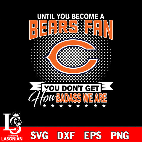 Until you become a NFL fan you don't get how dabass we are Chicago Bears svg ,eps,dxf,png file , digital download