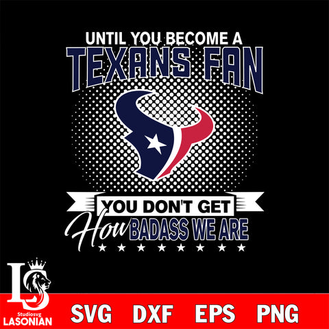 Until you become a NFL fan you don't get how dabass we are Houston Texans svg ,eps,dxf,png file , digital download