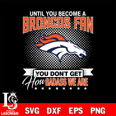 Until you become a NFL fan you don't get how dabass we are Denver Broncos svg ,eps,dxf,png file , digital download