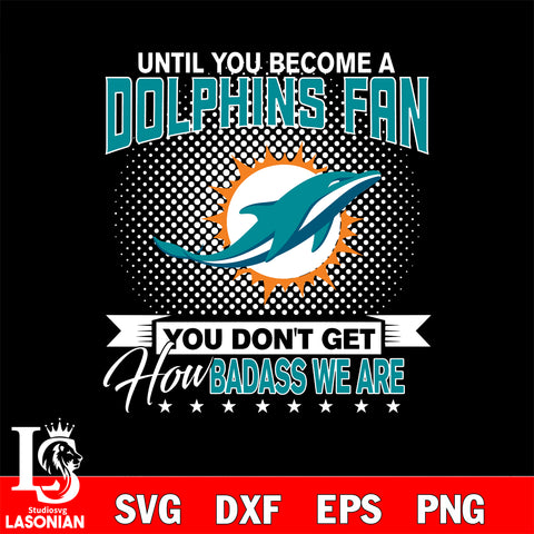 Until you become a NFL fan you don't get how dabass we are Miami Dolphinssvg ,eps,dxf,png file , digital download