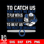 To catch us you must be fast....you must be dreaming Indianapolis Colts svg,eps,dxf,png file , digital download