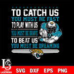 To catch us you must be fast....you must be dreaming Jacksonville Jaguars' svg,eps,dxf,png file , digital download