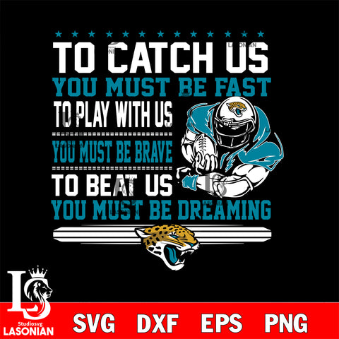 To catch us you must be fast....you must be dreaming Jacksonville Jaguars' svg,eps,dxf,png file , digital download