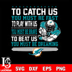 To catch us you must be fast....you must be dreaming Miami Dolphins svg,eps,dxf,png file , digital download