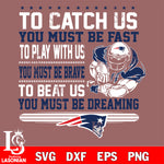 To catch us you must be fast....you must be dreaming New England Patriots svg,eps,dxf,png file , digital download